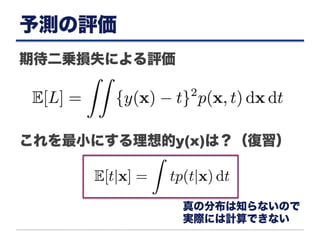 予測の評価
期待二乗損失による評価
これを最小にする理想的y(x)は？（復習）
真の分布は知らないので
実際には計算できない
 