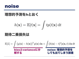 noise
理想的予測をhとおく
期待二乗損失は
noise: 理想的予想を
しても出てしまう誤差
biasとvarianceに分
解する
 