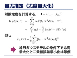 最尤推定（尤度最大化）
対数尤度を計算する．
但し
線形ガウスモデルの条件下で尤度
最大化と二乗和誤差最小化は等価
 