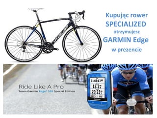 Kupując rower
SPECIALIZED
otrzymujesz
GARMIN Edge
w prezencie
 