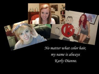 No matter what color hair,
   my name is always
     Karly Dianne.
 