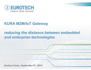 KURA M2M/IoT Gateway reducing the distance between embedded and enterprise technologies 
Andrea Ceiner, September 9th, 2014  