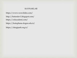 KAYNAKLAR
https://www.wowslides.com/
http://boteodev1.blogspot.com/
https://educademi.com/
https://kutuphane.dogus.edu.tr/
https://dergipark.org.tr/
 