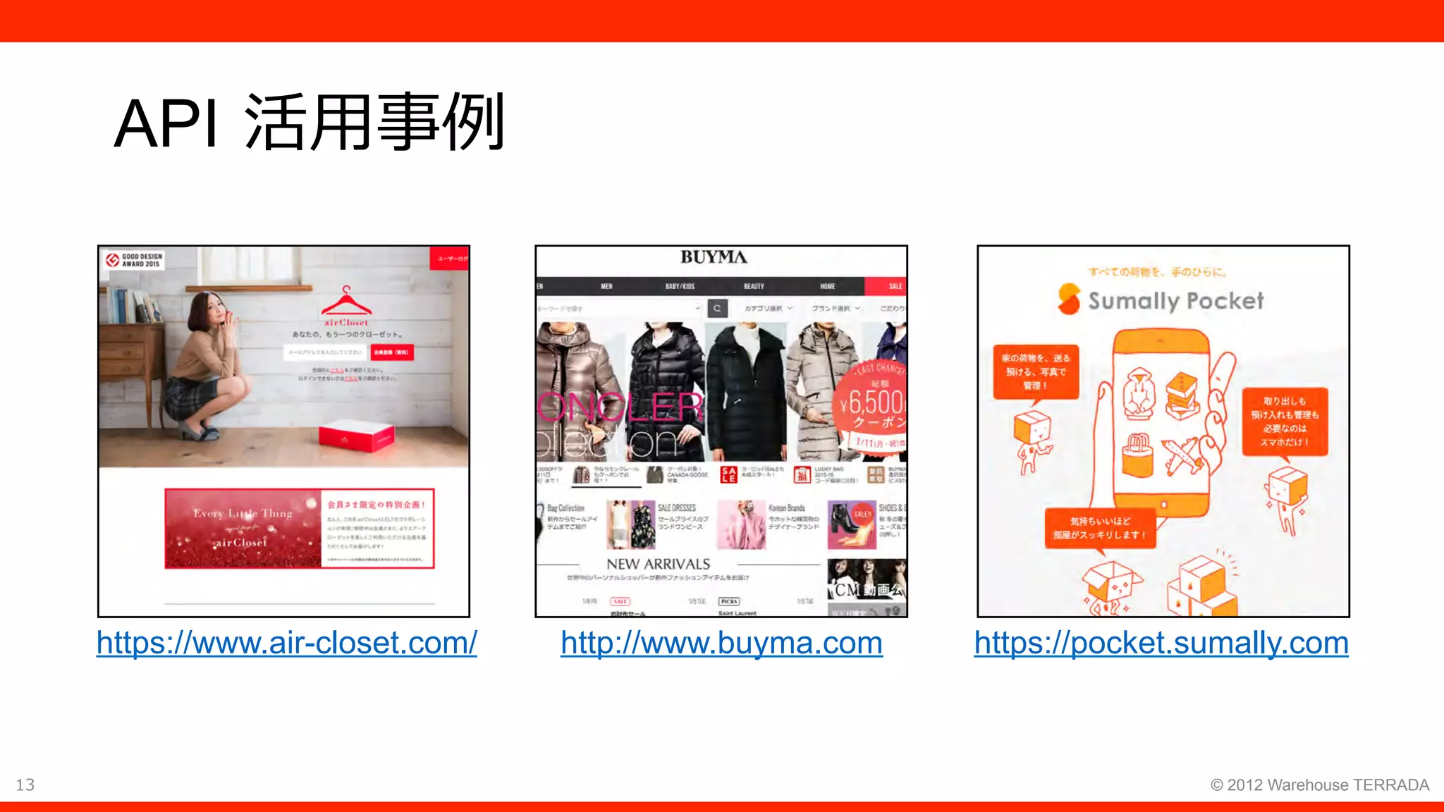 13 © 2012 Warehouse TERRADA
API 活⽤事例
https://pocket.sumally.comhttp://www.buyma.comhttps://www.air-closet.com/
 