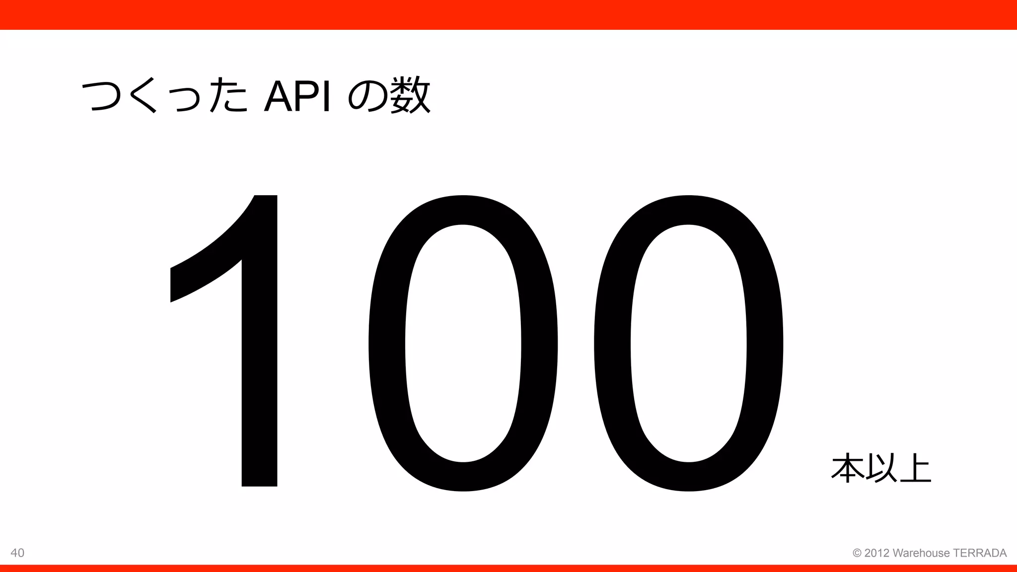40 © 2012 Warehouse TERRADA
つくった API の数
100本以上
 