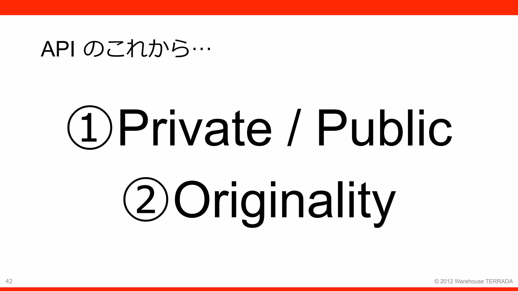 42 © 2012 Warehouse TERRADA
API のこれから…
① Private / Public
② Originality
 