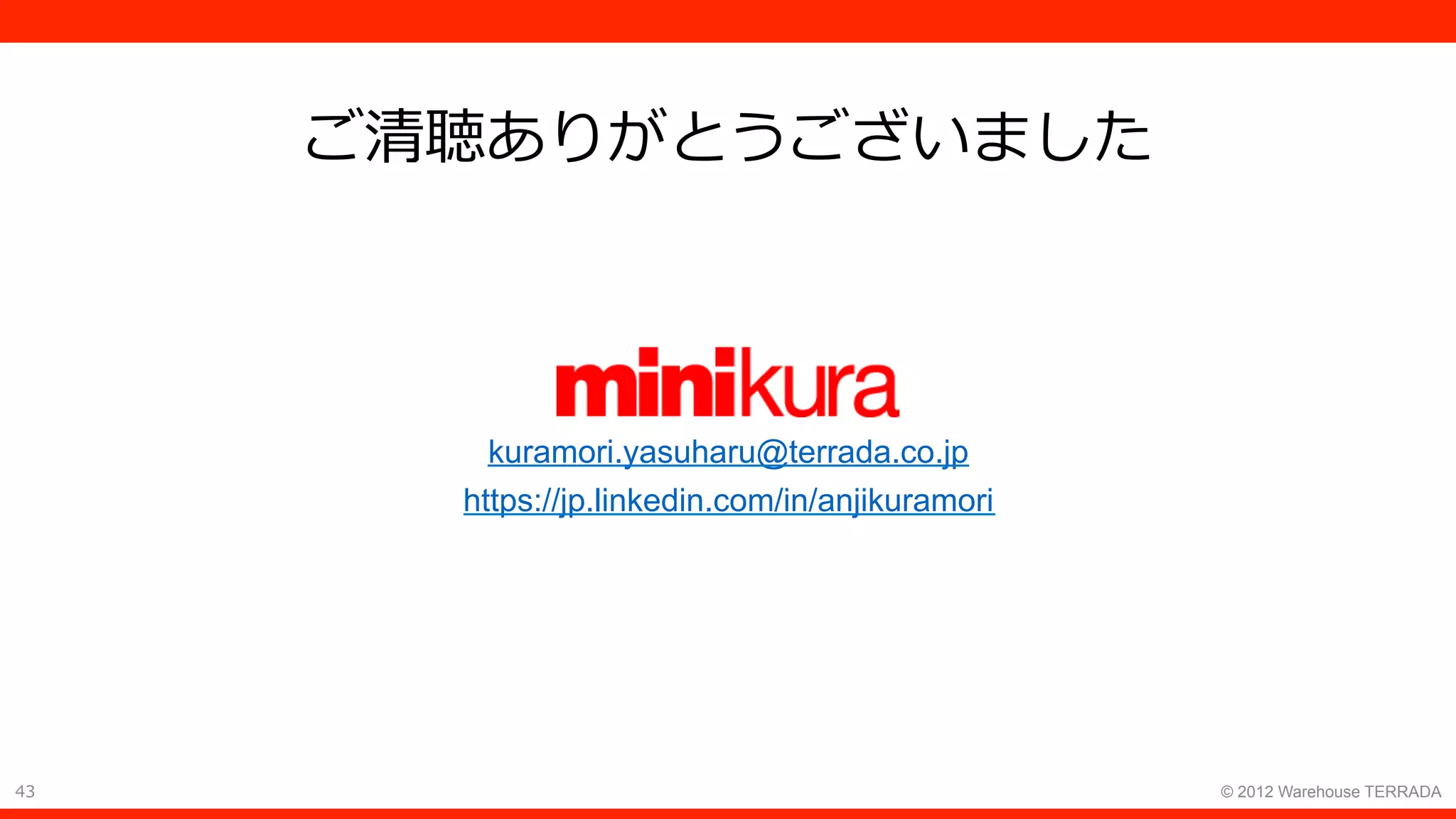 43 © 2012 Warehouse TERRADA
ご清聴ありがとうございました
kuramori.yasuharu@terrada.co.jp
https://jp.linkedin.com/in/anjikuramori
 