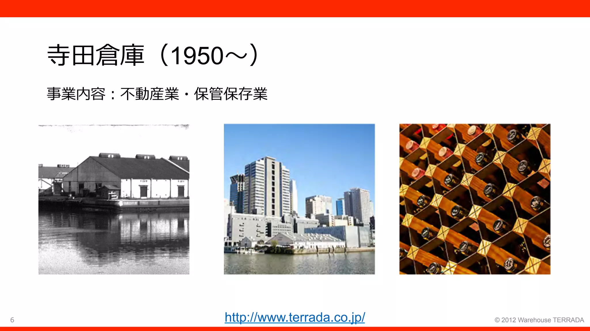 6 © 2012 Warehouse TERRADA
寺⽥倉庫（1950〜）
事業内容：不動産業・保管保存業
http://www.terrada.co.jp/
 
