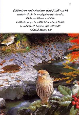 15
GGöökklleerrddee vvee yyeerrddee oollaannllaarr››nn ttüümmüü AAllllaahh''›› tteessbbiihh
eettmmiiﬂﬂttiirr.. OO,, üüssttüünn vvee ggüüççllüü ((aazziizz)) oollaanndd››rr,,
hhüükküümm vvee hhiikkmmeett ssaahhiibbiiddiirr..
GGöökklleerriinn vvee yyeerriinn mmüüllkküü OO''nnuunndduurr.. DDiirriillttiirr
vvee ööllddüürrüürr.. OO,, hheerrﬂﬂeeyyee ggüüçç yyeettiirreennddiirr..
((HHaaddiidd SSuurreessii,, 11--22))
 