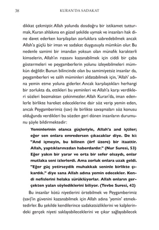 dikkat çekmiştir.Allah yolunda dosdoğru bir istikamet tuttur-
mak,Kuran ahlakına en güzel şekilde uymak ve insanları hak di-
ne davet ederken karşılaşılan zorluklara sabredebilmek ancak
Allah'a güçlü bir iman ve sadakat duygusuyla mümkün olur. Bu
nedenle samimi bir imandan yoksun olan münafık karakterli
kimselerin, Allah'ın rızasını kazanabilmek için ciddi bir çaba
göstermeleri ve peygamberlerin yolunu izleyebilmeleri müm-
kün değildir. Bunun bilincinde olan bu samimiyetsiz insanlar da,
peygamberleri ve salih müminleri aldatabilmek için, 'Allah' adı-
na yemin etme yoluna giderler. Ancak karşılaştıkları herhangi
bir zorlukta da, ettikleri bu yeminleri ve Allah'a karşı verdikle-
ri sözleri bozmaktan çekinmezler. Allah Kuran'da, iman eden-
lerle birlikte hareket edeceklerine dair söz verip yemin eden,
ancak Peygamberimiz (sav) ile birlikte savaşmaları söz konusu
olduğunda verdikleri bu sözden geri dönen insanların durumu-
nu şöyle bildirmektedir:
Yeminlerinin olanca güçleriyle, Allah'a and içtiler;
eğer sen onlara emredersen çıkacaklar diye. De ki:
"And içmeyin, bu bilinen (örf üzere) bir itaattir.
Allah, yaptıklarınızdan haberdardır." (Nur Suresi, 53)
Eğer yakın bir yarar ve orta bir sefer olsaydı, onlar
mutlaka seni izlerlerdi. Ama zorluk onlara uzak geldi.
"Eğer güç yetirseydik muhakkak seninle birlikte çı-
kardık." diye sana Allah adına yemin edecekler. Ken-
di nefislerini helaka sürüklüyorlar. Allah onların ger-
çekten yalan söylediklerini biliyor. (Tevbe Suresi, 42)
Bu insanlar kötü niyetlerini örtebilmek ve Peygamberimiz
(sav)'in güvenini kazanabilmek için Allah adına 'yemin' etmek-
tedirler. Bu şekilde kendilerince sadakatsizliklerini ve kalplerin-
deki gerçek niyeti saklayabileceklerini ve çıkar sağlayabilecek
38 KURAN’DA SADAKAT
 