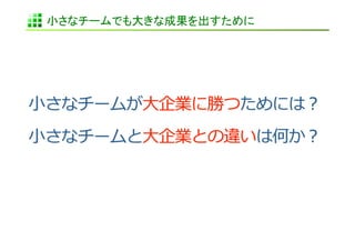 小さなチームでも大きな成果を出すために	
 