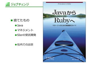 ジョブチェンジ	




  捨てたもの	
  
   Java	
  
   マネジメント	
  
   SIerの受託開発	
  


   社内での出世	
  




                    http://www.sonicgarden.jp/
 