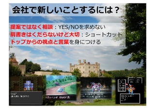 会社で新しいことするには？	
  
提案ではなく相談：YES/NOを求めない	
  
肩書きはくだらないけど⼤大切切：ショートカット	
  
トップからの視点と⾔言葉葉を⾝身につける	
  




                        http://www.sonicgarden.jp/
 
