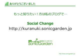 ありがとうございました	


  もっと知りたい！⽅方は私のブログで…	
  


        Social	
  Change	
  
http://kuranuki.sonicgarden.jp




                               http://www.sonicgarden.jp/
 