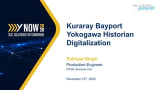 Sukhpal Singh
Production Engineer
POVAL Business Unit
November 12th
, 2020
Kuraray Bayport
Yokogawa Historian
Digitalization
 