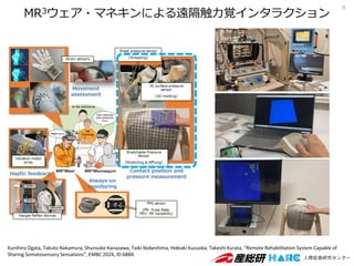MR3ウェア・マネキンによる遠隔触力覚インタラクション
9
Kunihiro Ogata, Takuto Nakamura, Shunsuke Kanazawa, Taiki Nobeshima, Hideaki Kuzuoka, Takeshi Kurata, “Remote Rehabilitation System Capable of
Sharing Somatosensory Sensations”, EMBC 2024, ID:6884.
 