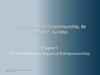 © 2009 South-Western, a part of Cengage Learning.
All rights reserved.
Introduction to Entrepreneurship, 8e
Donald F. Kuratko
Chapter 1
The Revolutionary Impact of Entrepreneurship
 