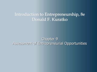 Chapter 9
Assessment of Entrepreneurial Opportunities
Introduction to Entrepreneurship, 8e
Donald F. Kuratko
 