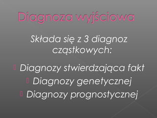 Składa się z 3 diagnoz
cząstkowych:
 Diagnozy stwierdzająca fakt
 Diagnozy genetycznej
 Diagnozy prognostycznej
 