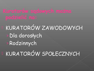 Kuratorów sądowych można
podzielić na:
 KURATORÓW ZAWODOWYCH
›Dla dorosłych
›Rodzinnych
 KURATORÓW SPOŁECZNYCH
 