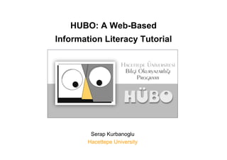 HUBO: A Web-Based
Information Literacy Tutorial




         Serap Kurbanoglu
        Hacettepe University
 