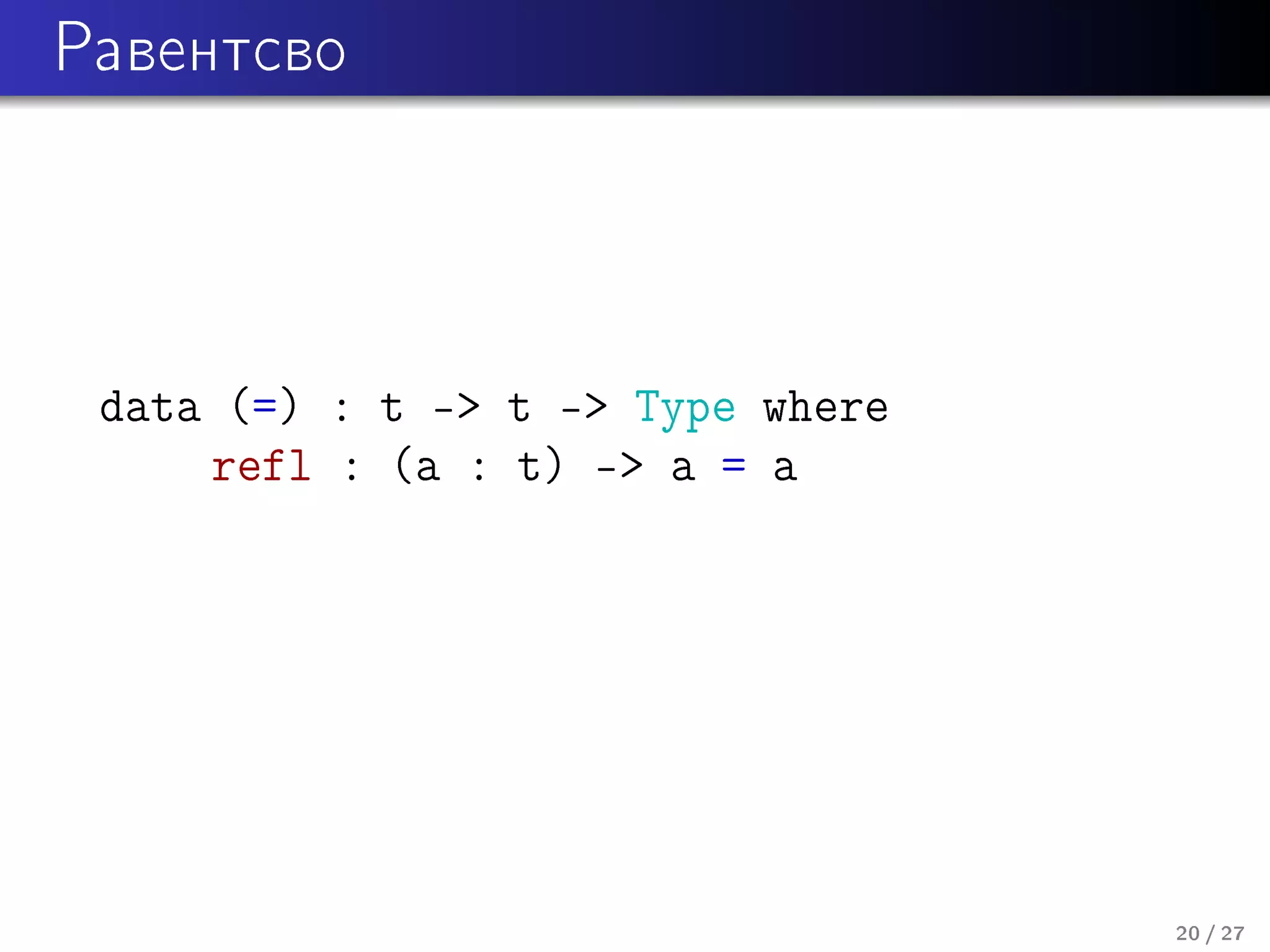 Ðàâåíòñâî

data (=) : t - t - Type where
refl : (a : t) - a = a

20 / 27

 