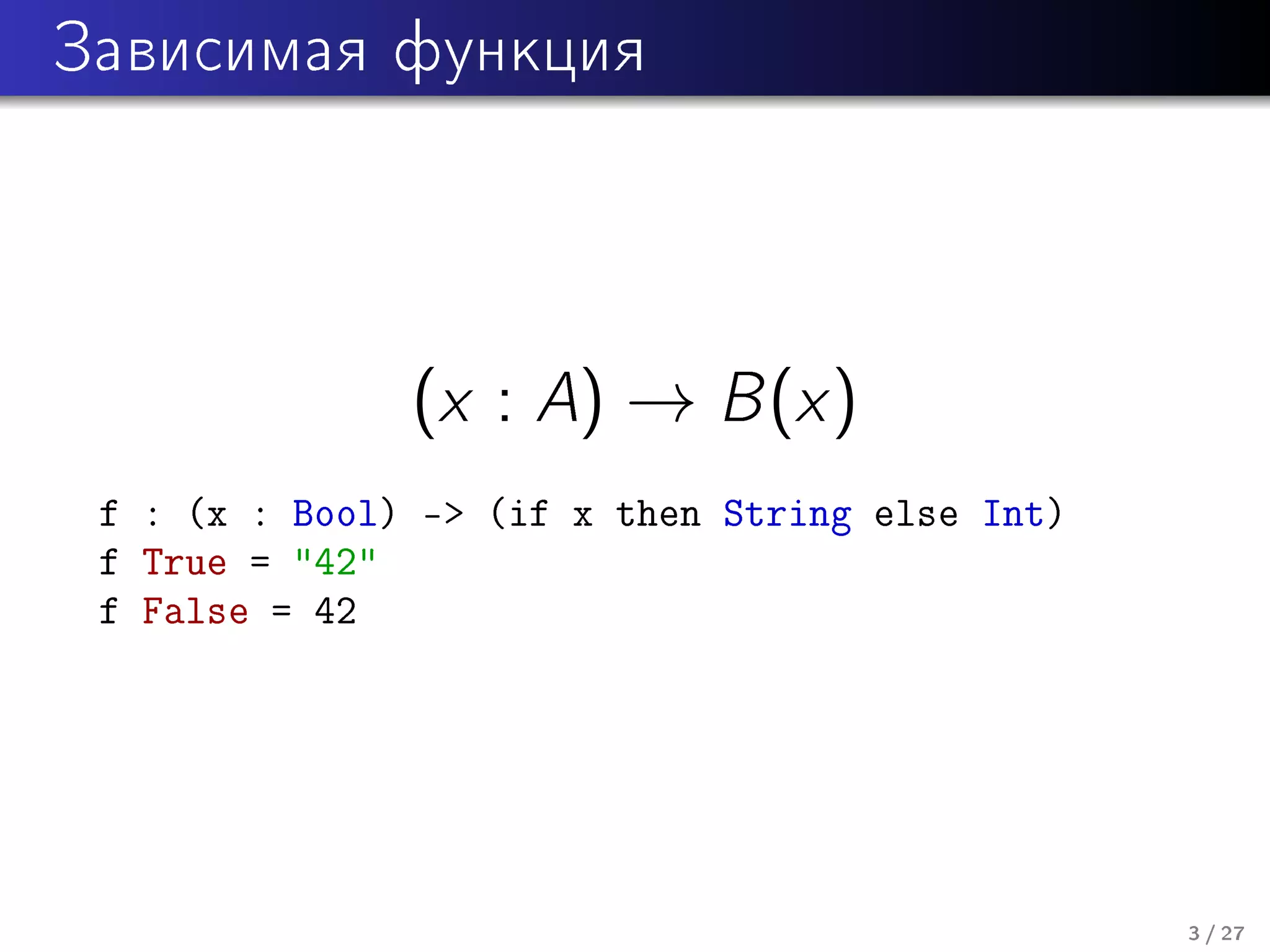 Çàâèñèìàÿ ôóíêöèÿ

(x : A) → B (x )
f : (x : Bool) -> (if x then String else Int)
f True = "42"
f False = 42

3 / 27

 