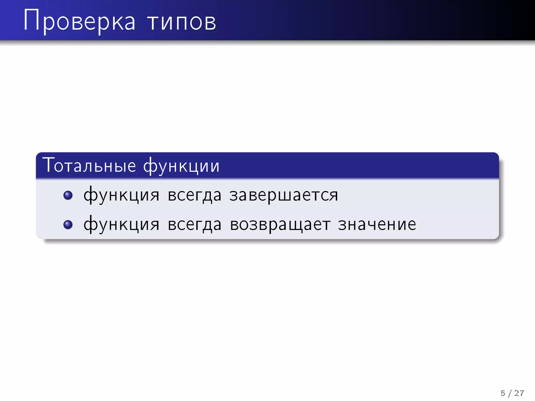 Ïðîâåðêà òèïîâ

Òîòàëüíûå ôóíêöèè
ôóíêöèÿ âñåãäà çàâåðøàåòñÿ
ôóíêöèÿ âñåãäà âîçâðàùàåò çíà÷åíèå

5 / 27

 