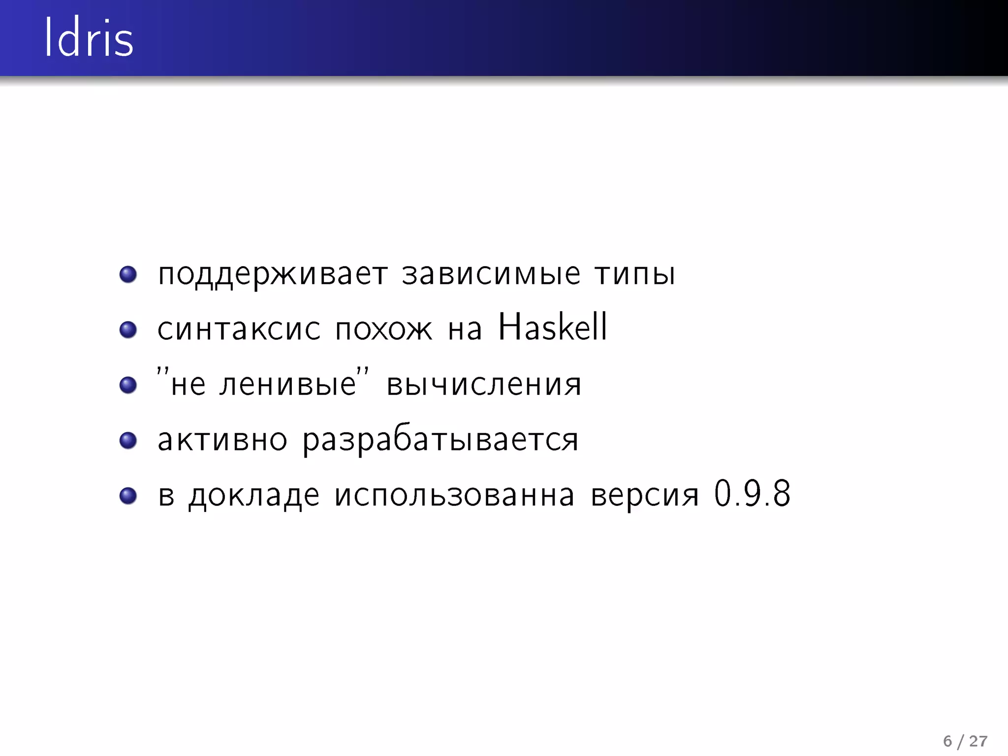 Idris

ïîääåðæèâàåò çàâèñèìûå òèïû
ñèíòàêñèñ ïîõîæ íà Haskell
íå ëåíèâûå âû÷èñëåíèÿ
àêòèâíî ðàçðàáàòûâàåòñÿ
â äîêëàäå èñïîëüçîâàííà âåðñèÿ 0.9.8

6 / 27

 