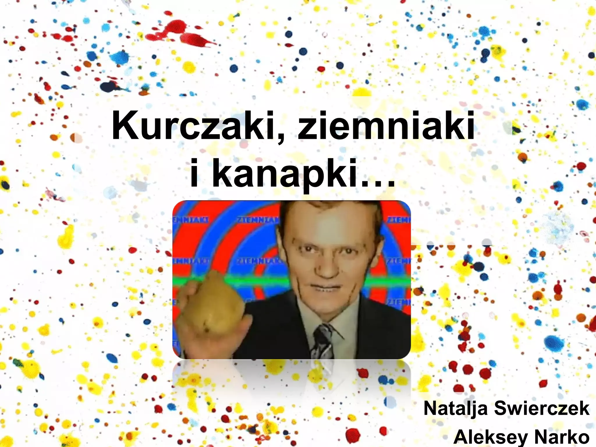 Kurczaki, ziemniaki
i kanapki…

Natalja Swierczek
Aleksey Narko

 