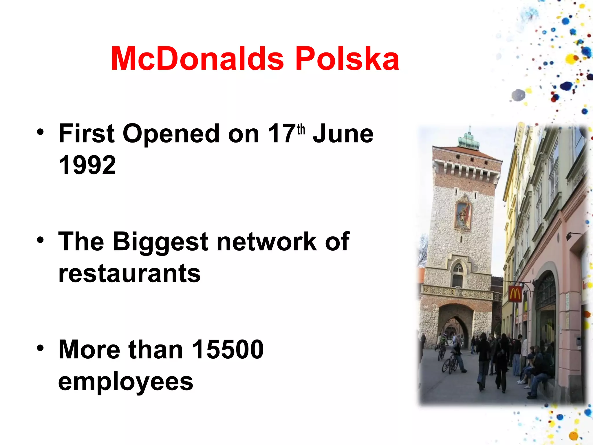McDonalds Polska
• First Opened on 17th June
1992
• The Biggest network of
restaurants
• More than 15500
employees

 