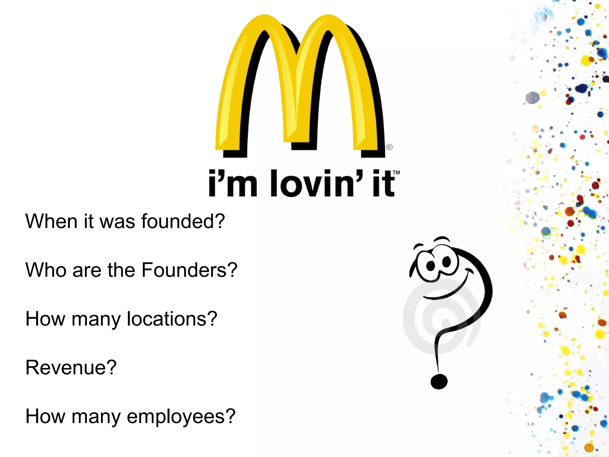 When it was founded?
Who are the Founders?
How many locations?
Revenue?
How many employees?

 