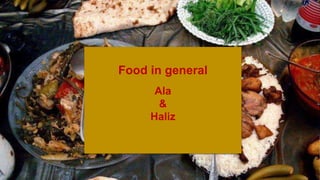 Food in general
Ala
&
Haliz
 