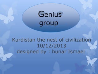 Presents
Kurdistan the nest of civilization
10/12/2013
designed by : hunar Ismael
Genius
group
 