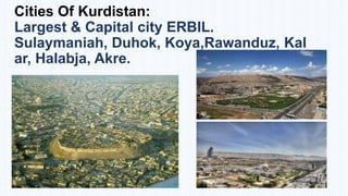 Cities Of Kurdistan:
Largest & Capital city ERBIL.
Sulaymaniah, Duhok, Koya,Rawanduz, Kal
ar, Halabja, Akre.

 