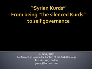 Dr Janroj Keles
Conference on Syria in the Context of the Arab Uprisings
Feb 12, 2014, London
janroj@hotmail.com

 
