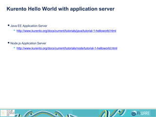 Kurento Hello World with application server
 Java EE Application Server
• http://www.kurento.org/docs/current/tutorials/java/tutorial-1-helloworld.html
 Node.js Application Server
• http://www.kurento.org/docs/current/tutorials/node/tutorial-1-helloworld.html
 