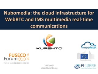 Nubomedia: the cloud infrastructure for 
WebRTC and IMS multimedia real-time 
communications 
Luis Lopez 
lulop@kurento.org 
 