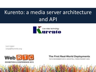 Kurento: a media server architecture
and API
Live video technology

Luis Lopez
lulop@kurento.org

 