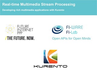 Open APIs for Open Minds
Real-time Multimedia Stream Processing
Developing rich multimedia applications with Kurento
 