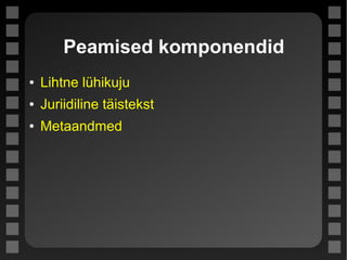 Peamised komponendid
● Lihtne lühikuju
● Juriidiline täistekst
● Metaandmed
 