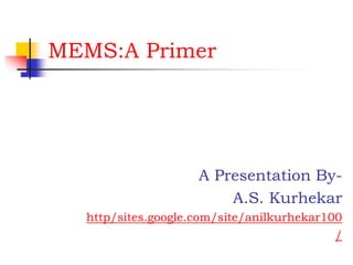 MEMS:A Primer
A Presentation By-
A.S. Kurhekar
http/sites.google.com/site/anilkurhekar100
/
 