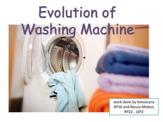 Evolution of
Washing Machine
work done by Katsiaryna
Nº16 and Neuza Mateus
Nº22 , 10º2
 