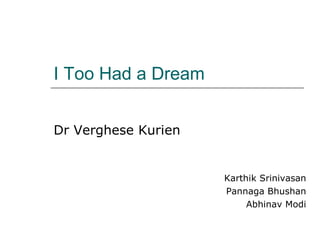 I Too Had a Dream Dr Verghese Kurien Karthik Srinivasan Pannaga Bhushan Abhinav Modi 