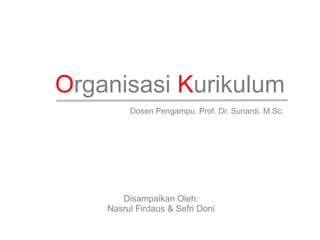 Organisasi Kurikulum
         Dosen Pengampu: Prof. Dr. Sunardi. M.Sc.




       Disampaikan Oleh:
    Nasrul Firdaus & Sefri Doni
 