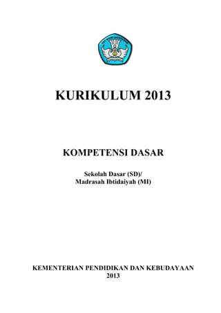 KURIKULUM 2013

KOMPETENSI DASAR
Sekolah Dasar (SD)/
Madrasah Ibtidaiyah (MI)

KEMENTERIAN PENDIDIKAN DAN KEBUDAYAAN
2013

 