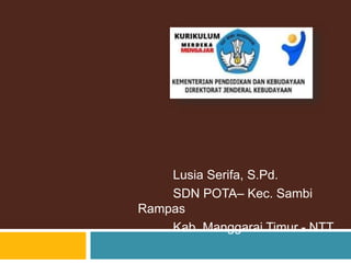 Lusia Serifa, S.Pd.
SDN POTA– Kec. Sambi
Rampas
Kab. Manggarai Timur - NTT
 