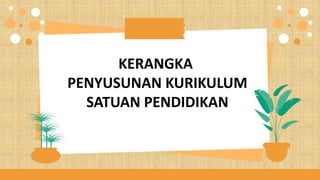 KERANGKA
PENYUSUNAN KURIKULUM
SATUAN PENDIDIKAN
 