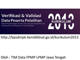 http://bpsdmpk.kemdikbud.go.id/kurikulum2013

Oleh : TIM Data FPMP LPMP Jawa Tengah

 