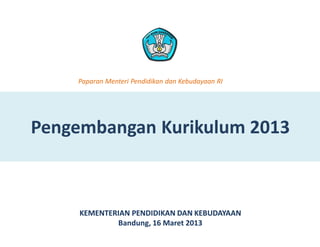 Pengembangan Kurikulum 2013
KEMENTERIAN PENDIDIKAN DAN KEBUDAYAAN
Bandung, 16 Maret 2013
Paparan Menteri Pendidikan dan Kebudayaan RI
 